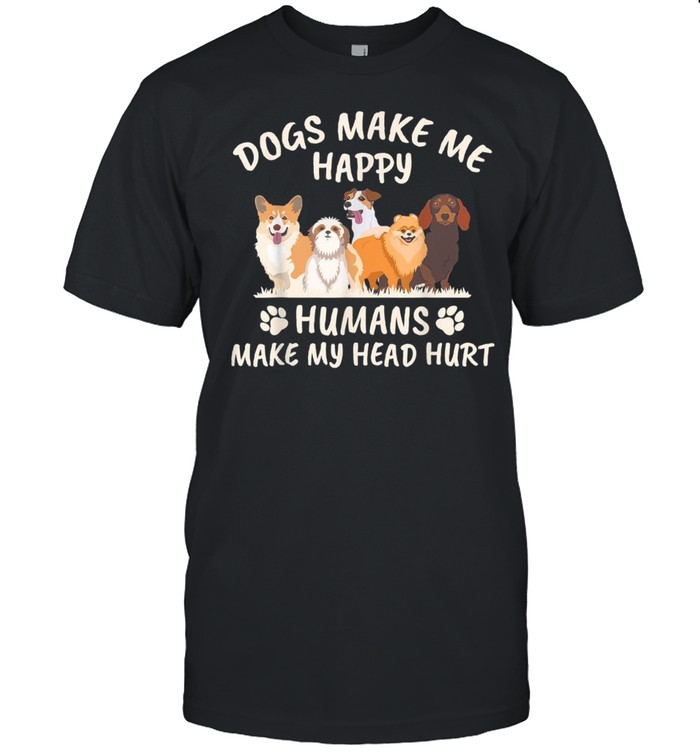 Dogs make me happy,humans make my head hurt shirt