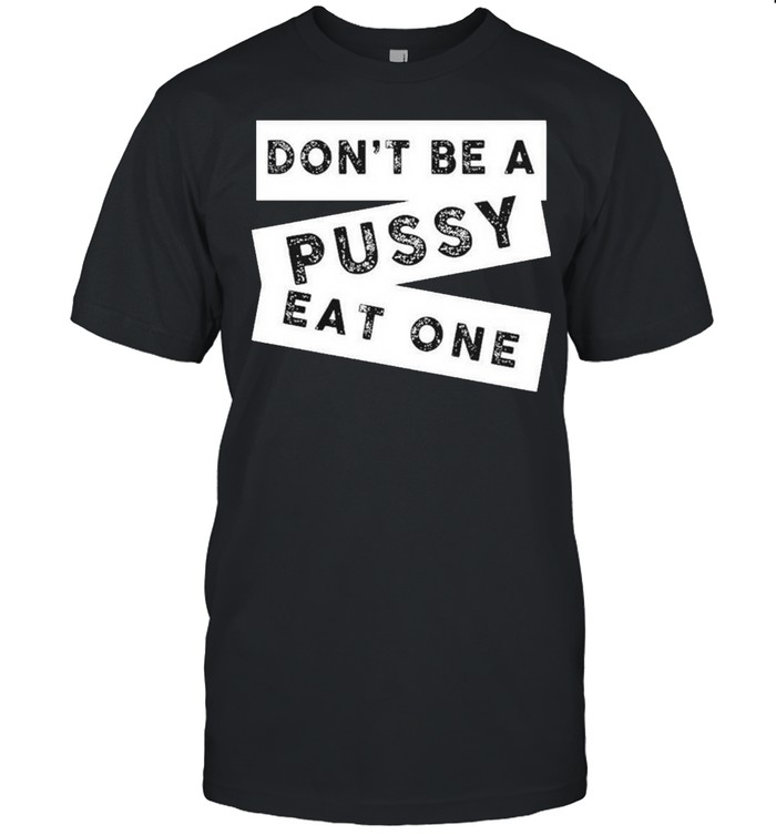 Don’t Be A Pussy Eat One Shirt