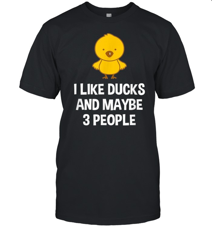 Duck For Ducks I Like Ducks And Maybe 3 People shirt