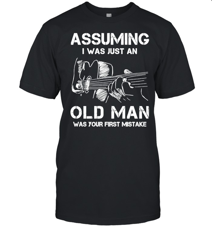 Funny Assuming I was just an old man was your first mistake shirt