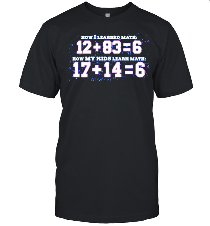 How I learned math how my kids learn math shirt