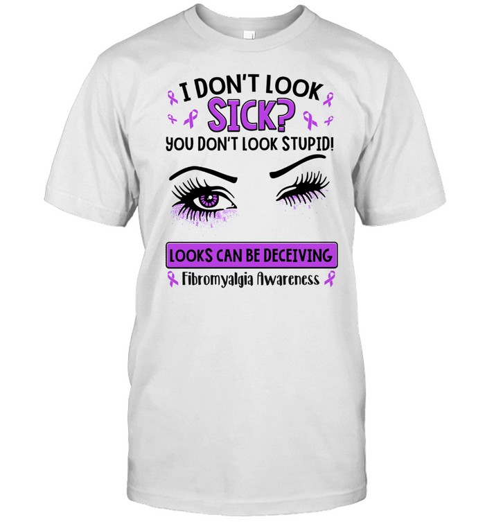 I don’t look sick you don’t look stupid looks can be deceiving shirt