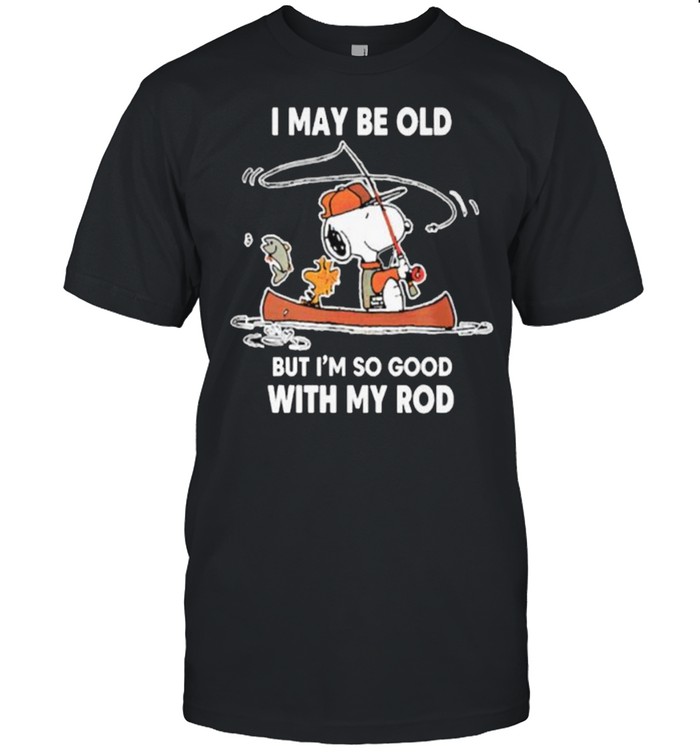 I may be old but im so good with my rod snoopy fishing shirt