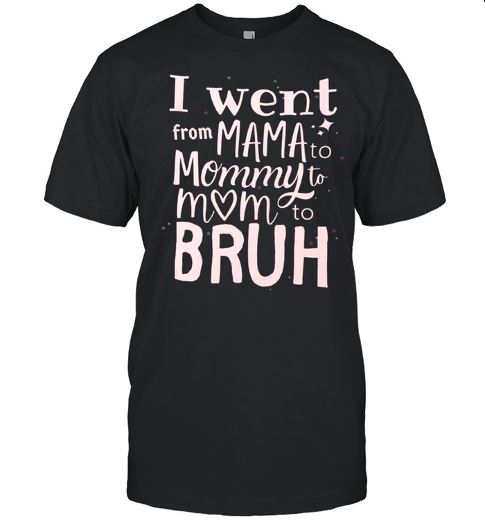 I went from mama to mommy to mom to bruh shirt