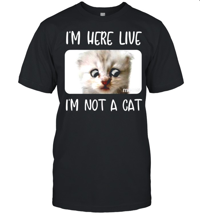 I’m Here Live, I’m Not a Cat Zoom Call Meme Humor shirt