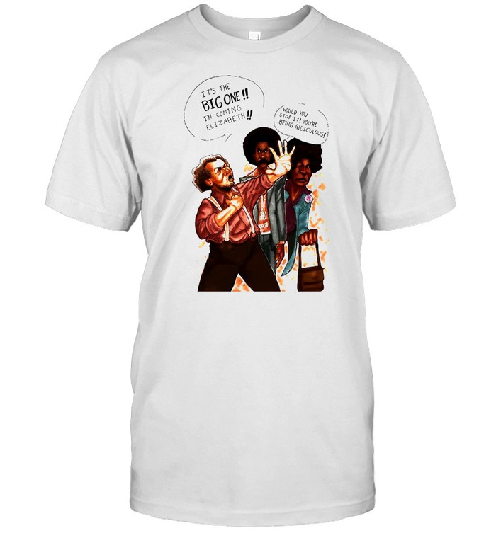 It’s The Big One I’m Coming Elizabeth T-shirt