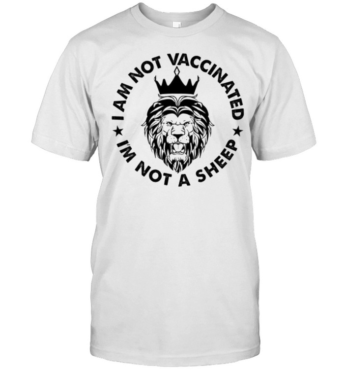 King Lion I Am Not Vaccinated I Am Not a Sheep shirt