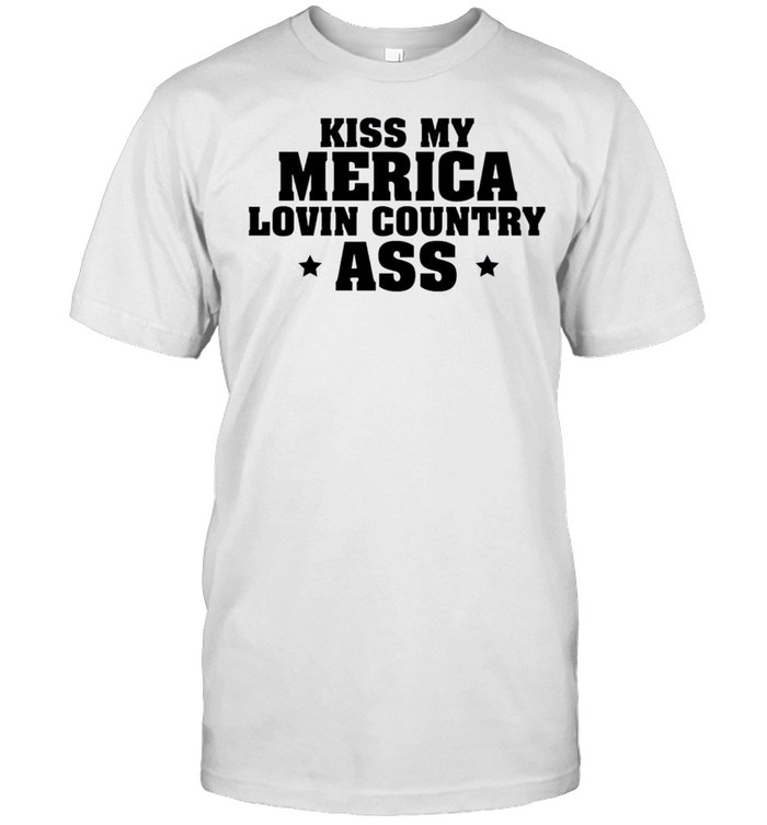 Kiss my Merica Lovin Country Ass T-Shirt