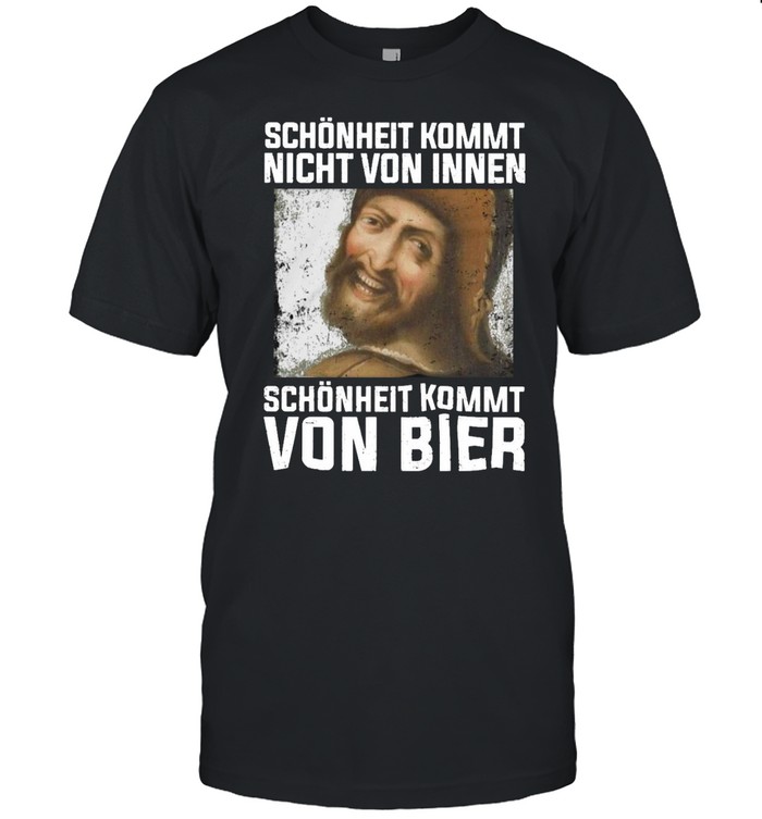 Schönheit Kommt Nicht Von Innen Schönheit Kommt Von Bier T-shirt