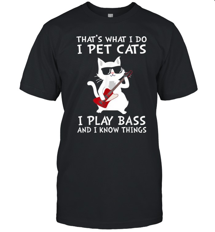 That’s What I Do I Pet Cats I Play Bass Guitars shirt