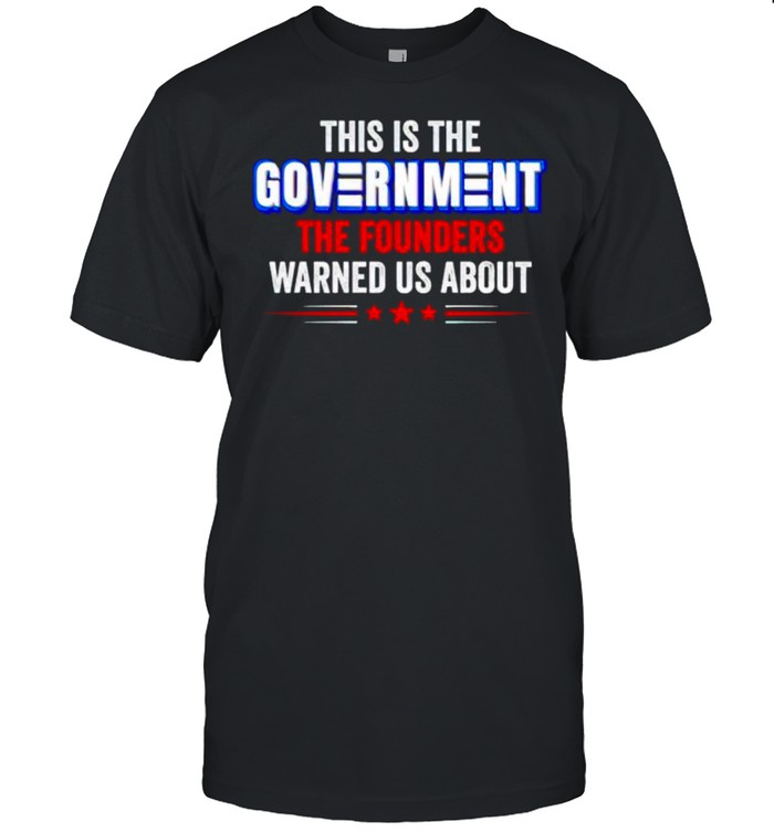 This is the government the founders warned us about shirt