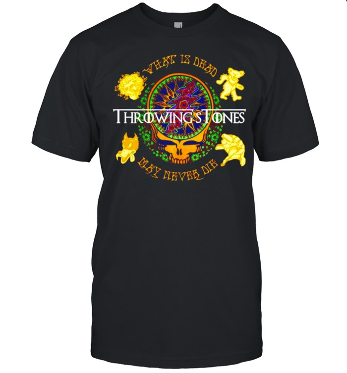 Throwing’s stones what is dead may never die Grateful Dead shirt