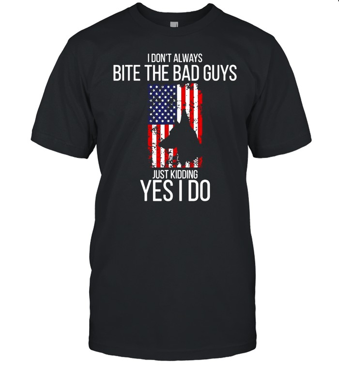 American Flag Police German Shepherd I Don’t Always Bite The Bad Guys Just Kidding Yes I Do T-shirt