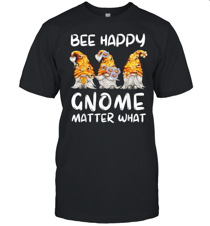 Bee Happy Gnome Matter What Beekeeper Gnomes Bee Gnome shirt