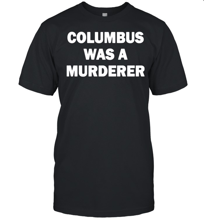 Columbus Was A Murderer shirt