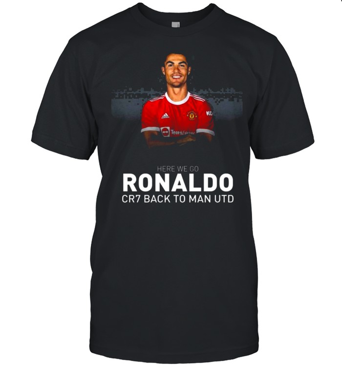 Cristiano Ronaldo CR7 Back To Manchester United Here We Go Shirt