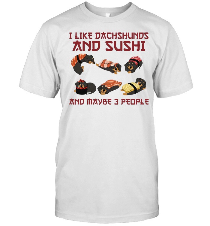 Dachshund Dog I Like Dachshunds And Sushi And Maybe 3 People T-shirt