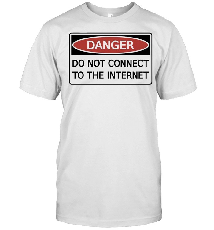 Danger do not connect to the internet shirt