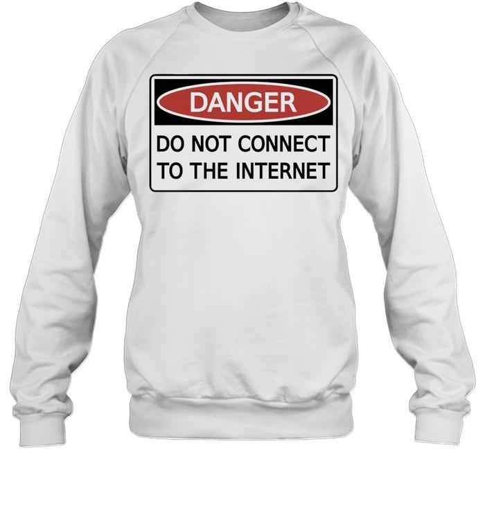 Danger do not connect to the internet shirt Unisex Sweatshirt