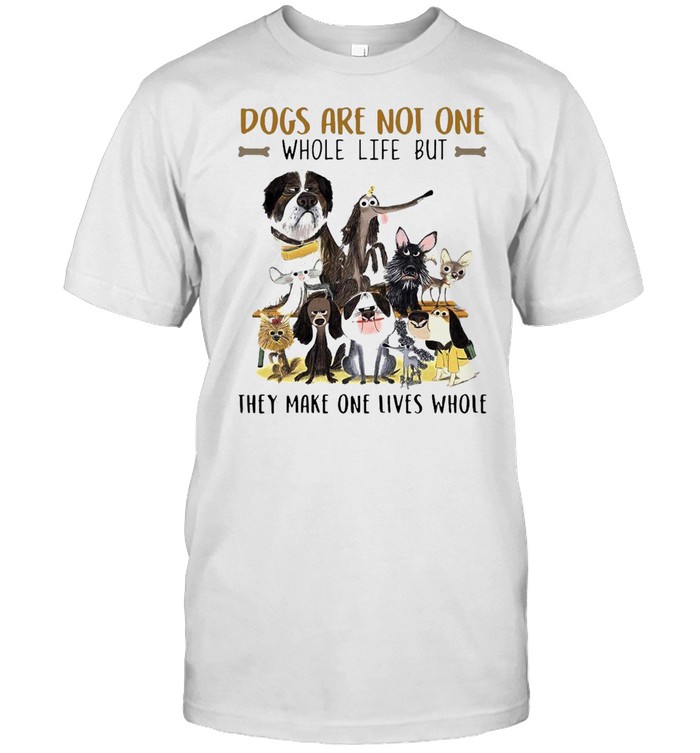 Dogs Are Not One Whole Life But They Make One Lives Whole T-shirt