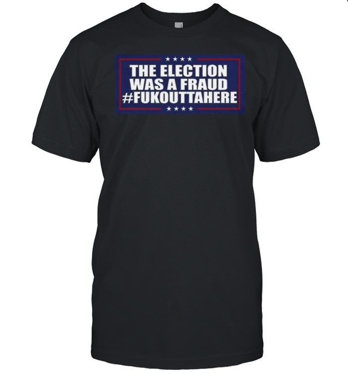 Election Was A Fraud Fukouttahere Shirt