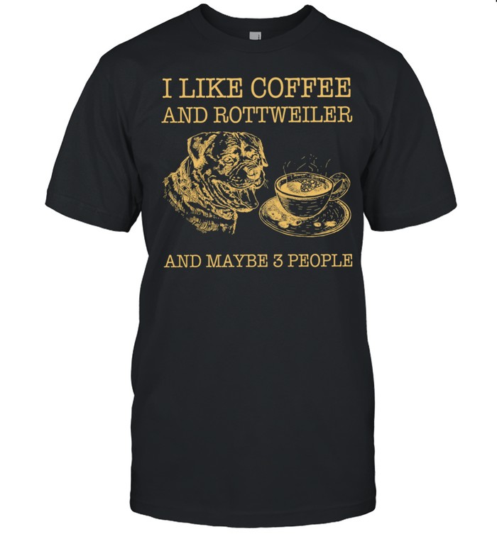 I Like Coffee And Rottweiler And Maybe 3 People shirt