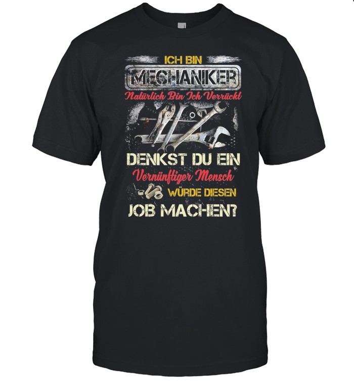 Ich Bin Mechaniker Natürlich Bin Ich Verrückt Denkst Du Ein Vernunftiger Mensch shirt