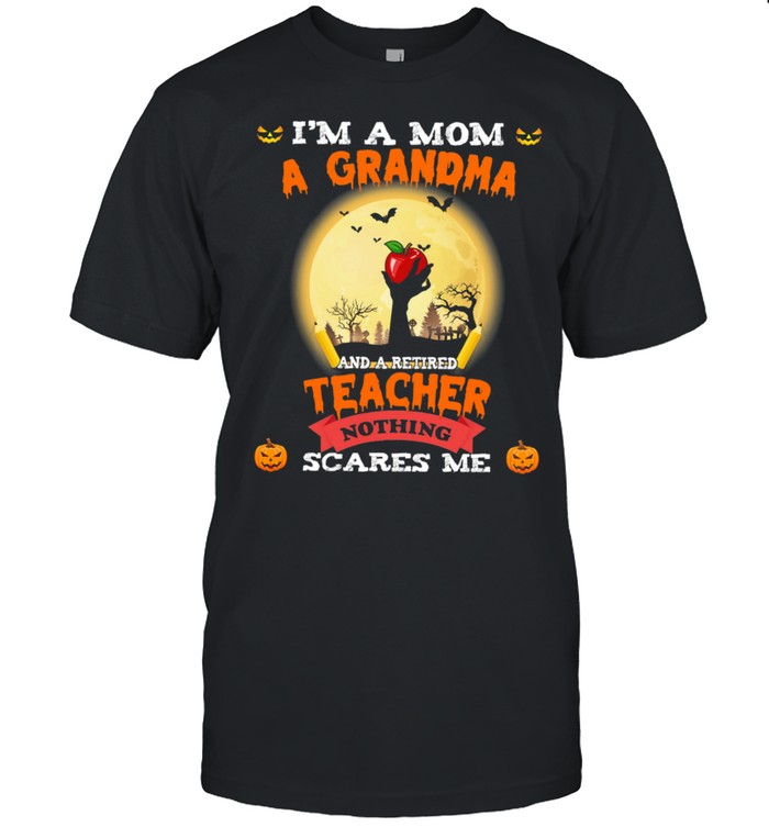 Im A Mom A Grandma And A Retired Teacher Nothing Scares Me Halloween shirt Classic Men's T-shirt