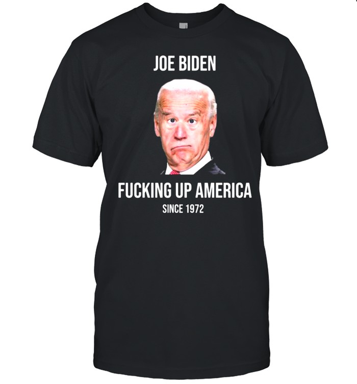 Joe Biden Fucking Up America Since 1972 T-Shirt