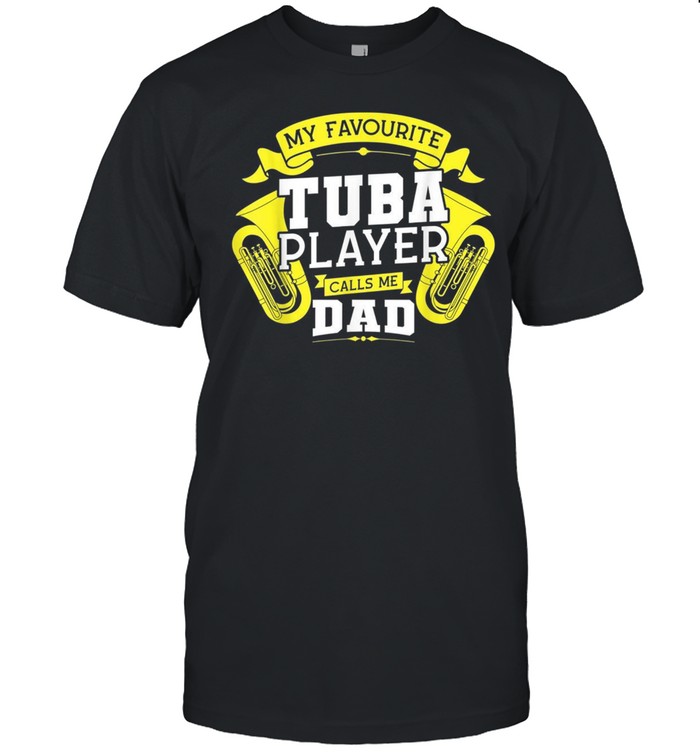 My favourite Tuba player calls me Dad Tuba shirt