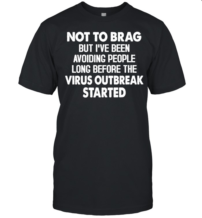 Not to brag but i’ve been avoiding people long before the virus outbreak started shirt