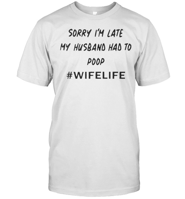 Sorry I’m Late My Husband Had To Poop Wife Life shirt