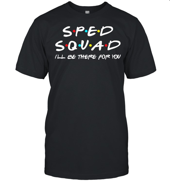 SPED Squad I’ll Be There For You Special Education Teacher 2021 shirt