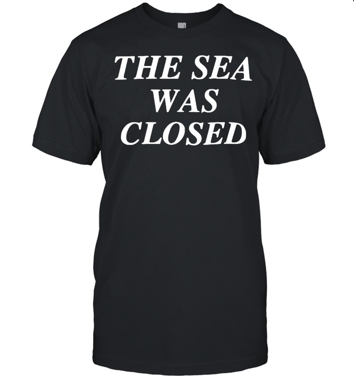 The Sea Was Closed T-shirt