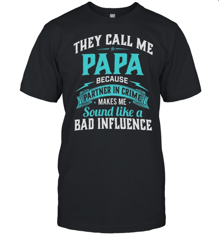 They Call Me Papa Because Partner In Crime Makes Me Sound Like A Bad Influence shirt