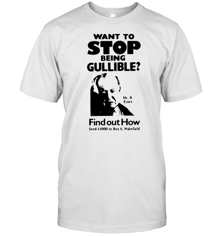 Want To Stop Being Gullible Find Out How T-shirt