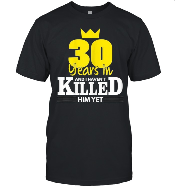 Wedding Anniversary 30 Years Not Killed Him Yet shirt