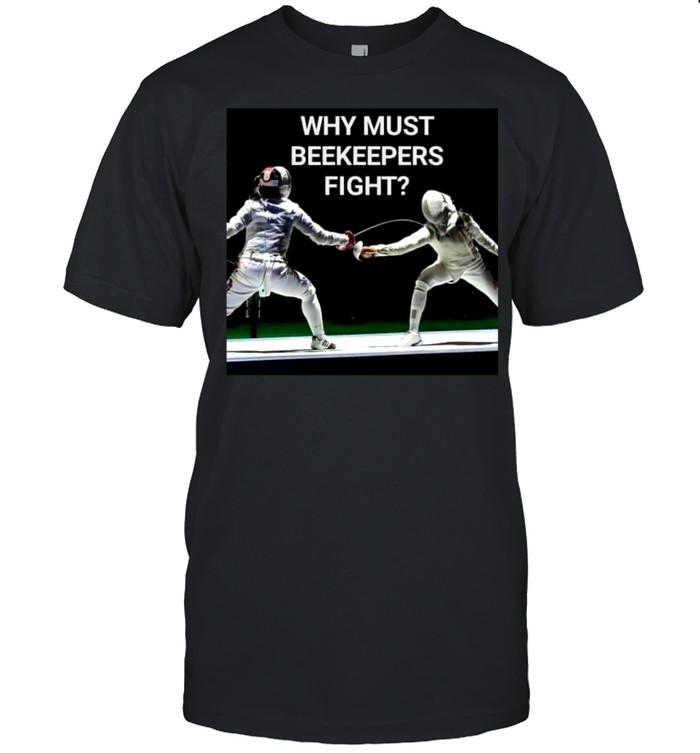 Why Must Beekeepers Fight T-shirt