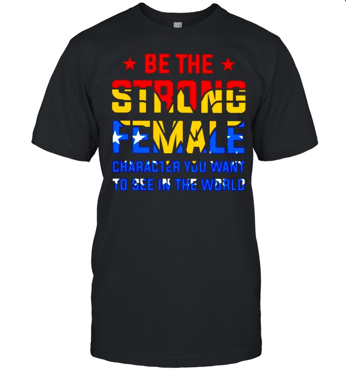 Wonder Woman be the strong female character shirt