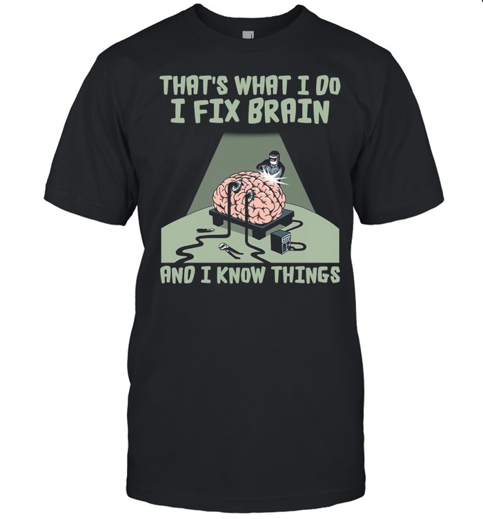 Brains That’s What I Do I Fix Brains And I Know Things T-shirt