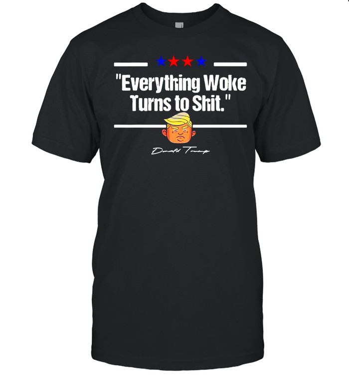 Donald Trump Everything Woke Turns To Shit Political T-shirt