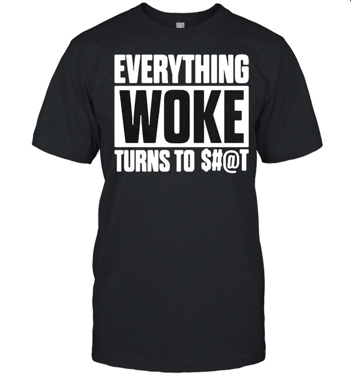 Everything Woke Turns To Shit T-shirt