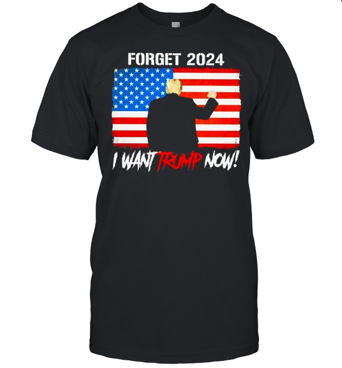 Forget 2024 i want trump now american flag shirt