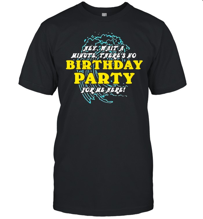 Hey wait a minute there’s no birthday party shirt