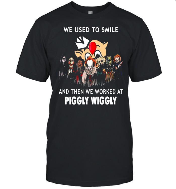Horror Movies Character we use to smile and then we worked at Piggly Wiggly Halloween shirt