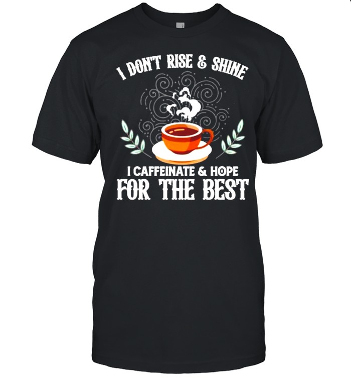 I Don’t Rise And Shine I Caffeinate And Hope Funny Coffee shirt