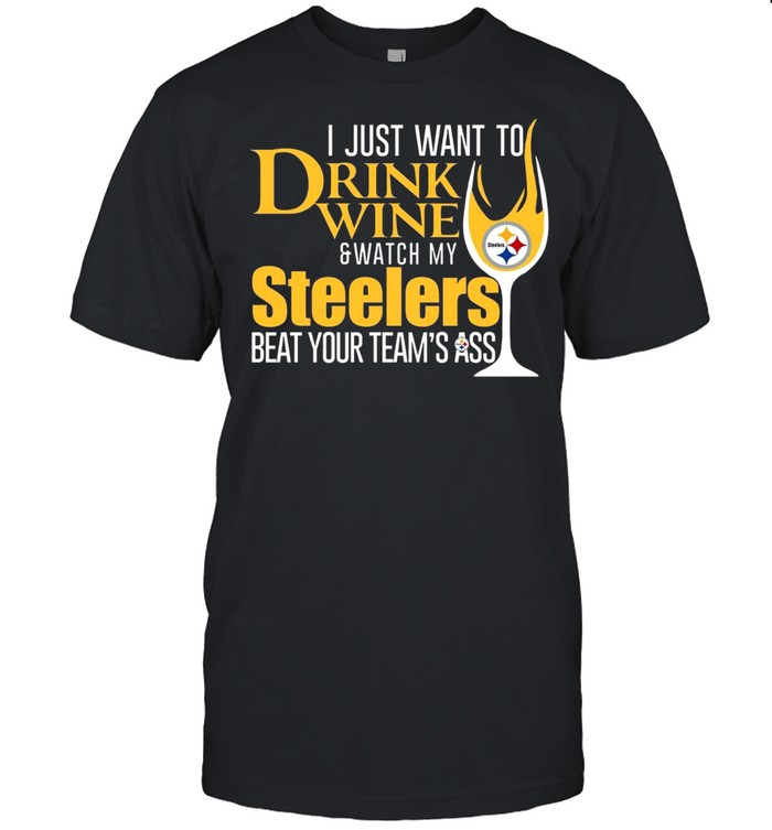 I just want to drink wine and watch my steelers beat your team’s ass shirt