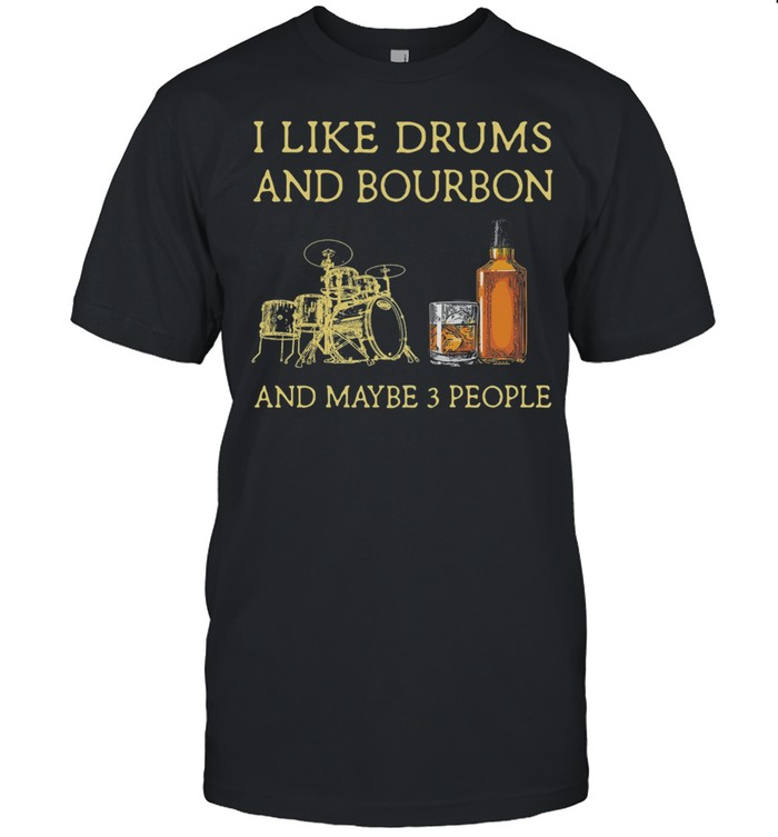 I Like Drums And Bourbon And Maybe 3 People shirt