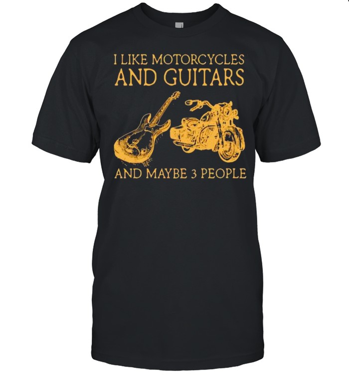 I like motorcycles and guitars and maybe 3 people shirt