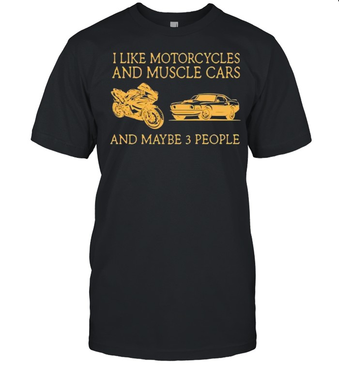 I like motorcycles and muscle cars and maybe 3 people shirt